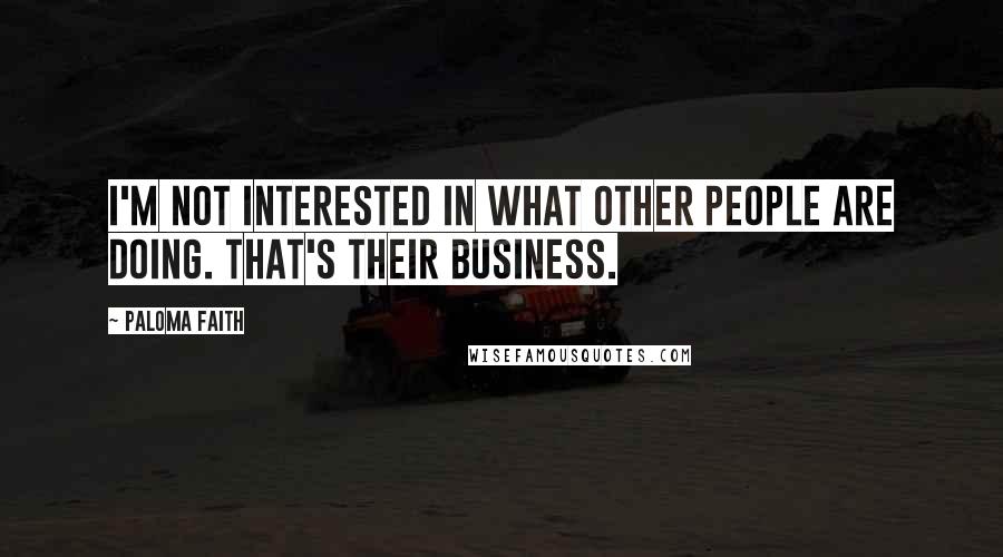 Paloma Faith Quotes: I'm not interested in what other people are doing. That's their business.