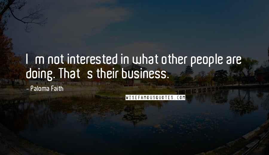 Paloma Faith Quotes: I'm not interested in what other people are doing. That's their business.