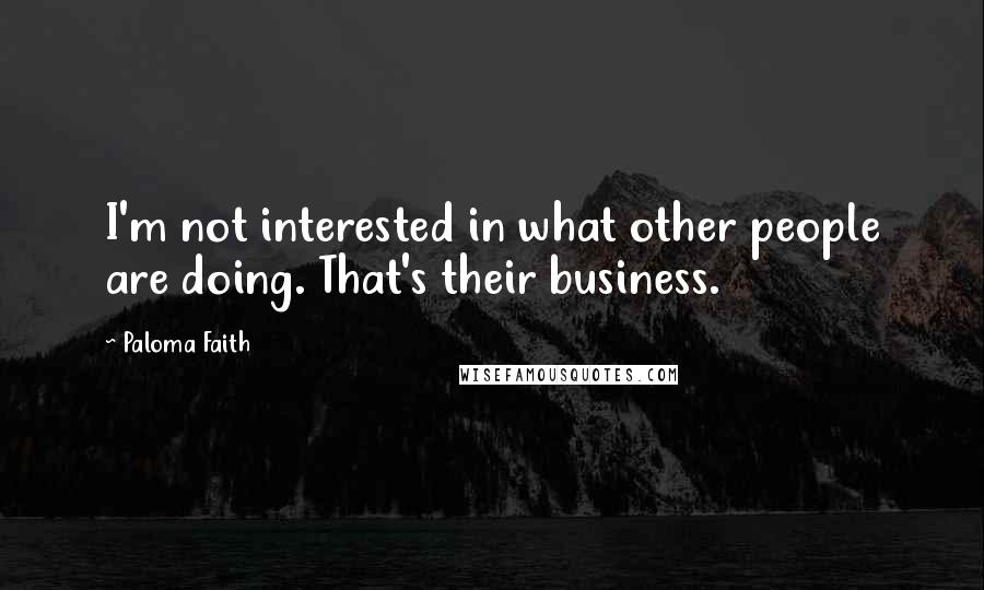 Paloma Faith Quotes: I'm not interested in what other people are doing. That's their business.