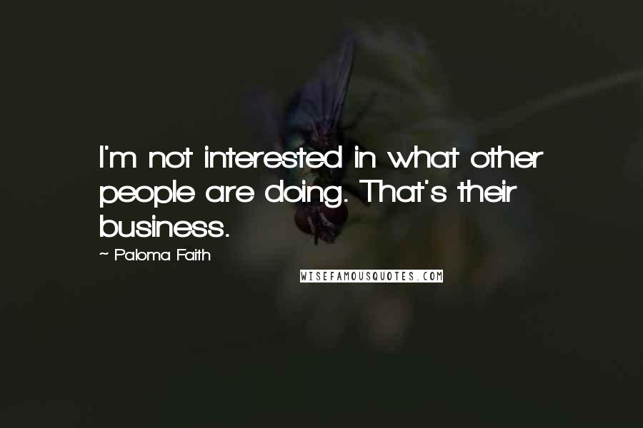 Paloma Faith Quotes: I'm not interested in what other people are doing. That's their business.