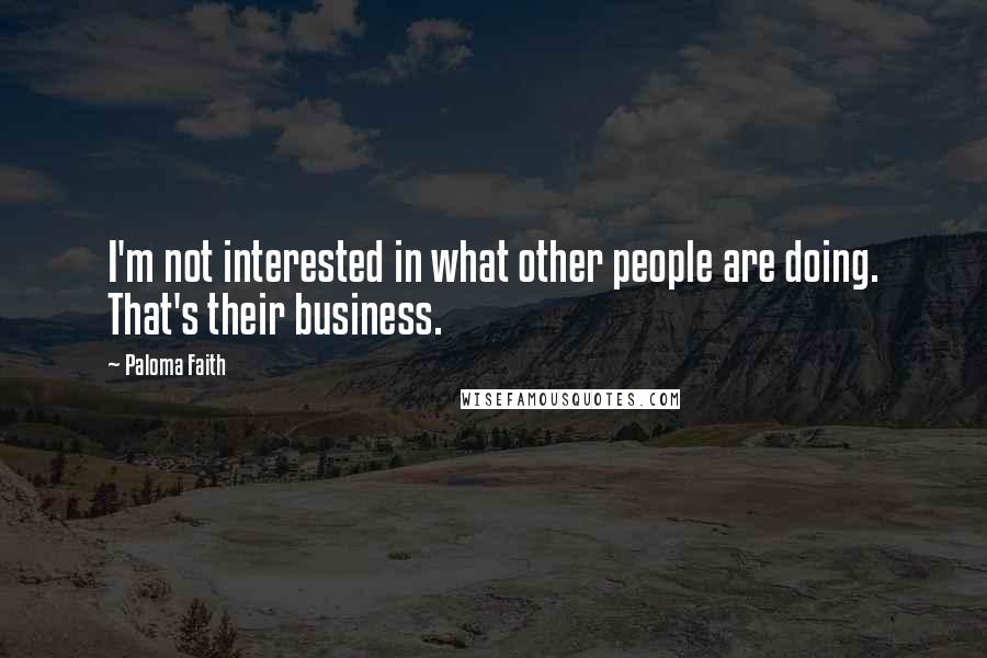 Paloma Faith Quotes: I'm not interested in what other people are doing. That's their business.