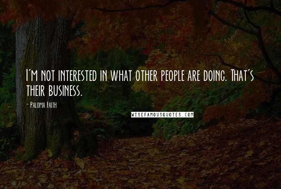 Paloma Faith Quotes: I'm not interested in what other people are doing. That's their business.