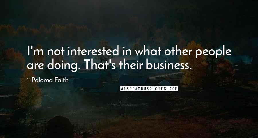Paloma Faith Quotes: I'm not interested in what other people are doing. That's their business.
