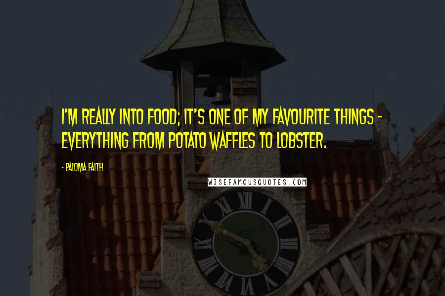 Paloma Faith Quotes: I'm really into food; it's one of my favourite things - everything from potato waffles to lobster.