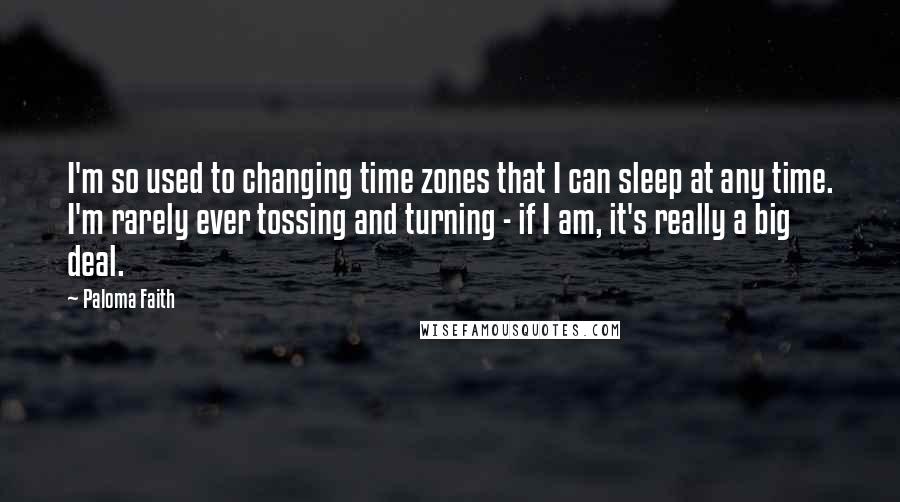 Paloma Faith Quotes: I'm so used to changing time zones that I can sleep at any time. I'm rarely ever tossing and turning - if I am, it's really a big deal.