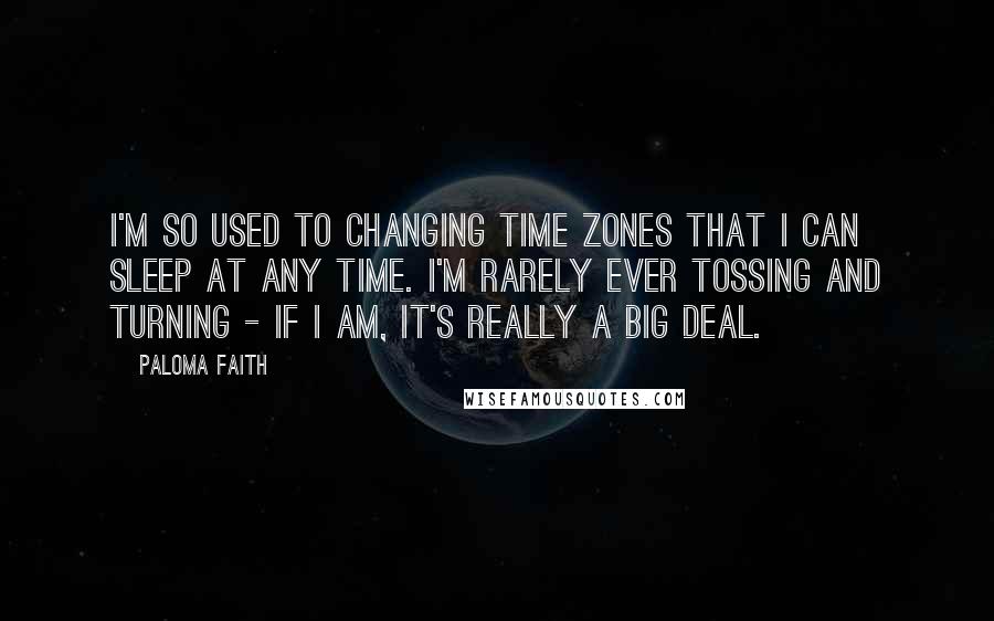 Paloma Faith Quotes: I'm so used to changing time zones that I can sleep at any time. I'm rarely ever tossing and turning - if I am, it's really a big deal.