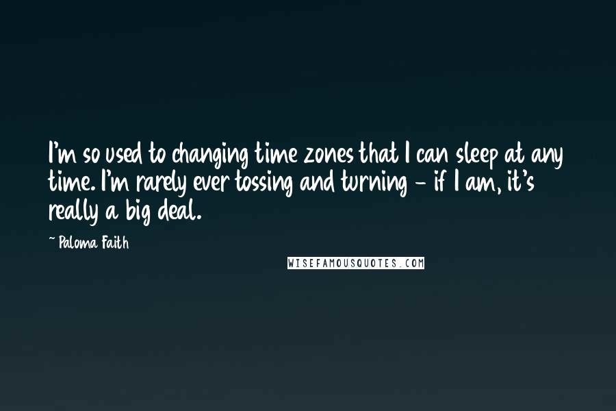 Paloma Faith Quotes: I'm so used to changing time zones that I can sleep at any time. I'm rarely ever tossing and turning - if I am, it's really a big deal.