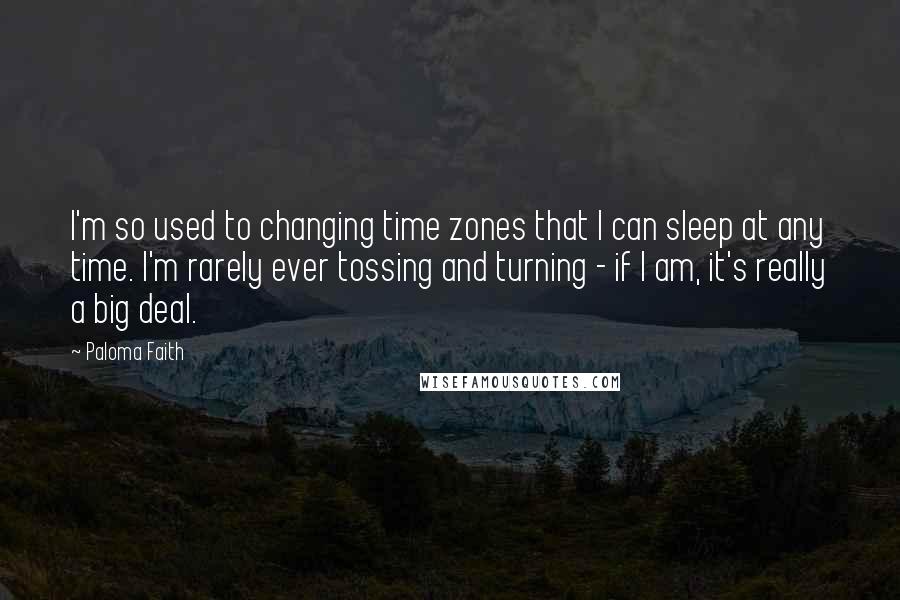 Paloma Faith Quotes: I'm so used to changing time zones that I can sleep at any time. I'm rarely ever tossing and turning - if I am, it's really a big deal.