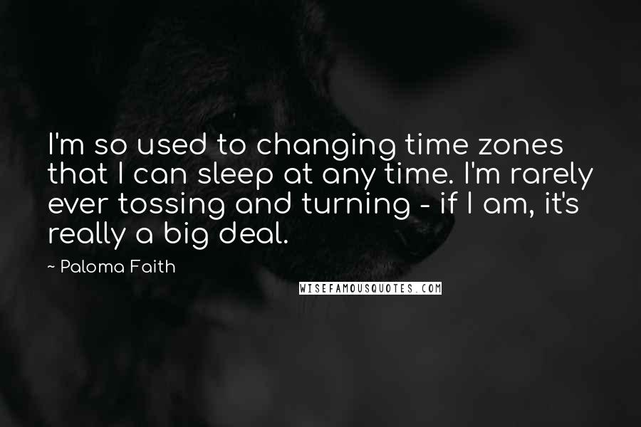 Paloma Faith Quotes: I'm so used to changing time zones that I can sleep at any time. I'm rarely ever tossing and turning - if I am, it's really a big deal.