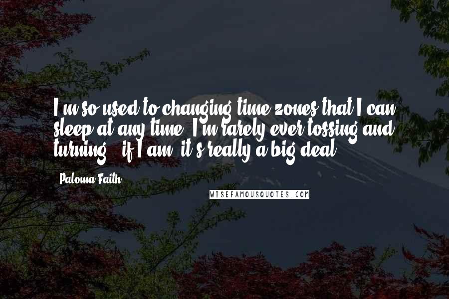 Paloma Faith Quotes: I'm so used to changing time zones that I can sleep at any time. I'm rarely ever tossing and turning - if I am, it's really a big deal.