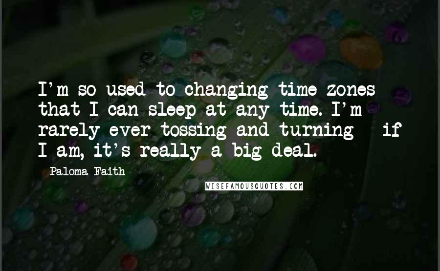 Paloma Faith Quotes: I'm so used to changing time zones that I can sleep at any time. I'm rarely ever tossing and turning - if I am, it's really a big deal.