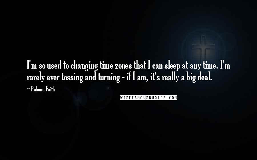 Paloma Faith Quotes: I'm so used to changing time zones that I can sleep at any time. I'm rarely ever tossing and turning - if I am, it's really a big deal.