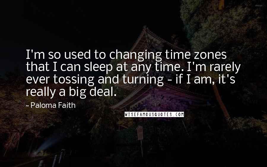 Paloma Faith Quotes: I'm so used to changing time zones that I can sleep at any time. I'm rarely ever tossing and turning - if I am, it's really a big deal.
