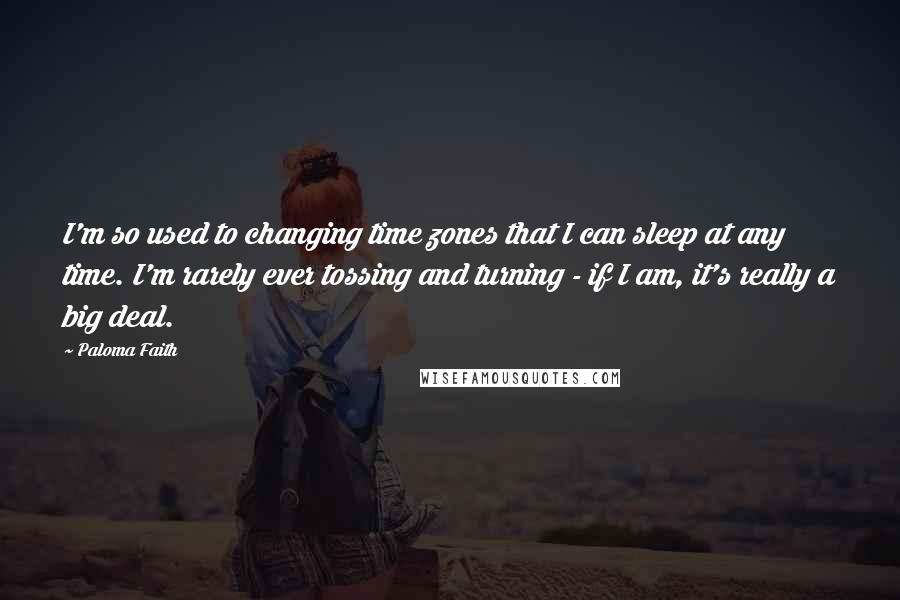 Paloma Faith Quotes: I'm so used to changing time zones that I can sleep at any time. I'm rarely ever tossing and turning - if I am, it's really a big deal.