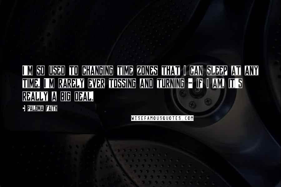 Paloma Faith Quotes: I'm so used to changing time zones that I can sleep at any time. I'm rarely ever tossing and turning - if I am, it's really a big deal.