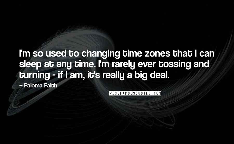 Paloma Faith Quotes: I'm so used to changing time zones that I can sleep at any time. I'm rarely ever tossing and turning - if I am, it's really a big deal.