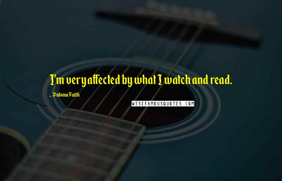 Paloma Faith Quotes: I'm very affected by what I watch and read.