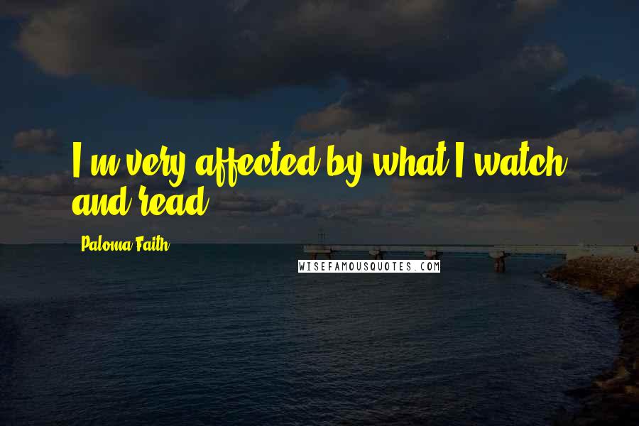 Paloma Faith Quotes: I'm very affected by what I watch and read.