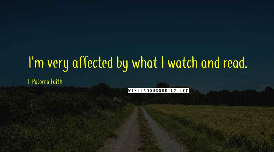Paloma Faith Quotes: I'm very affected by what I watch and read.