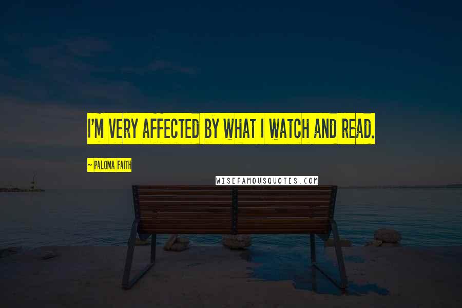 Paloma Faith Quotes: I'm very affected by what I watch and read.