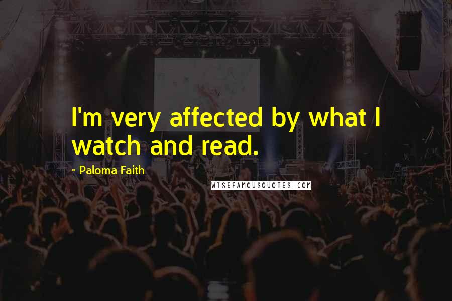 Paloma Faith Quotes: I'm very affected by what I watch and read.