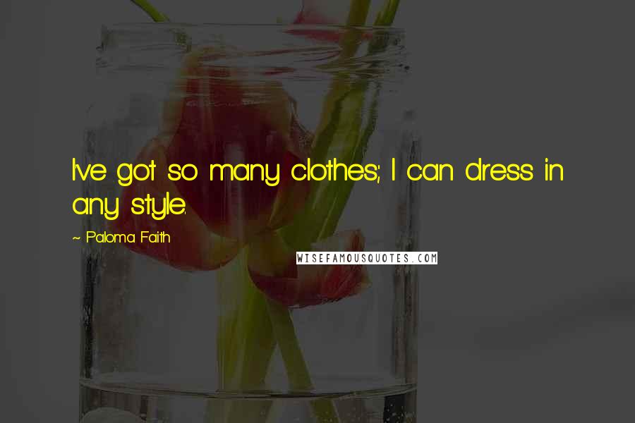 Paloma Faith Quotes: I've got so many clothes; I can dress in any style.