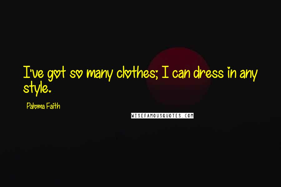 Paloma Faith Quotes: I've got so many clothes; I can dress in any style.