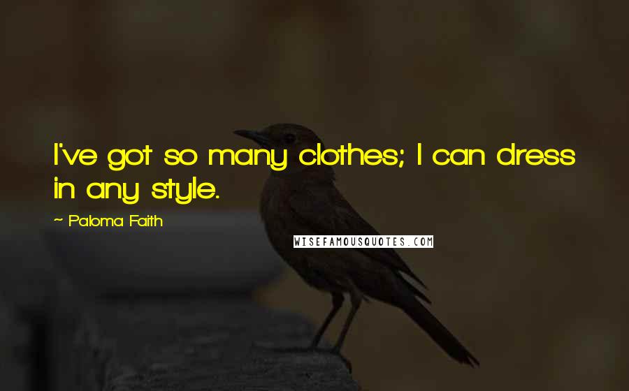 Paloma Faith Quotes: I've got so many clothes; I can dress in any style.
