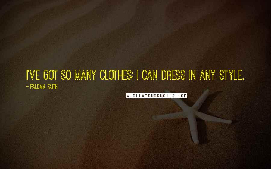 Paloma Faith Quotes: I've got so many clothes; I can dress in any style.