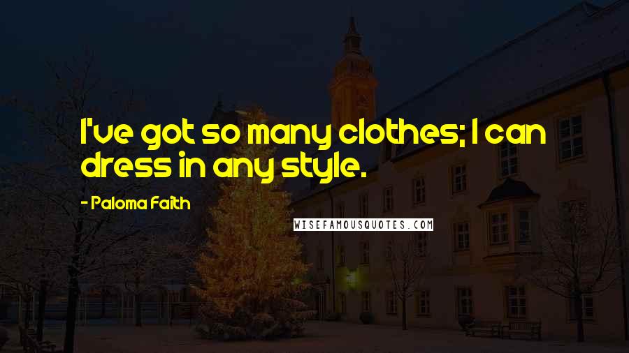 Paloma Faith Quotes: I've got so many clothes; I can dress in any style.