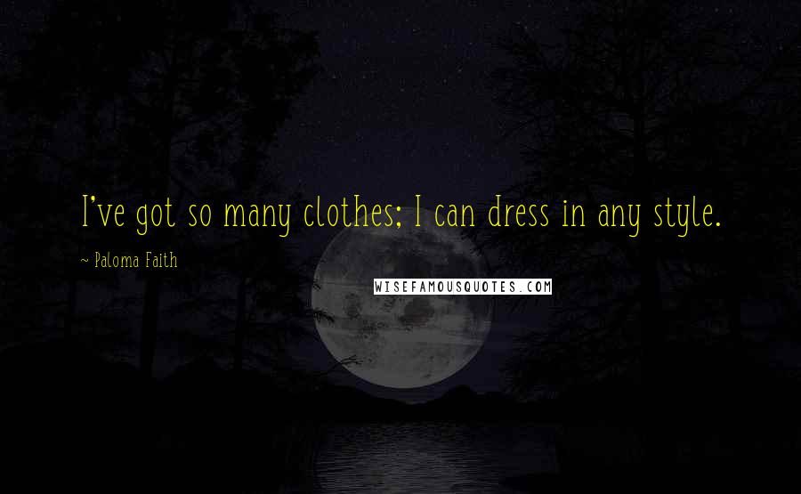 Paloma Faith Quotes: I've got so many clothes; I can dress in any style.