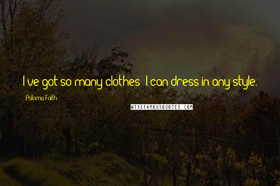 Paloma Faith Quotes: I've got so many clothes; I can dress in any style.