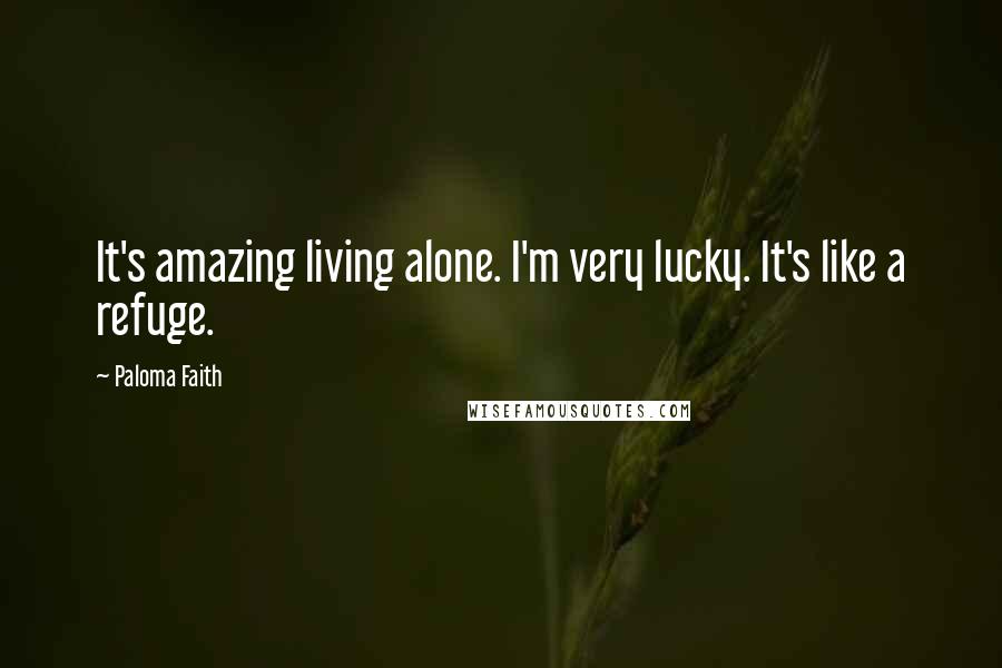 Paloma Faith Quotes: It's amazing living alone. I'm very lucky. It's like a refuge.