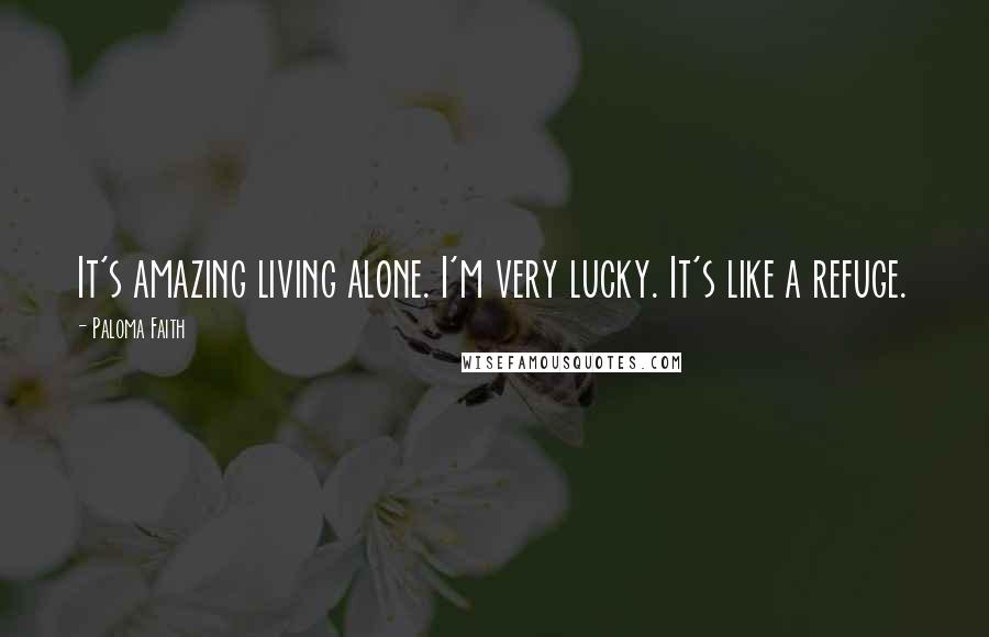 Paloma Faith Quotes: It's amazing living alone. I'm very lucky. It's like a refuge.