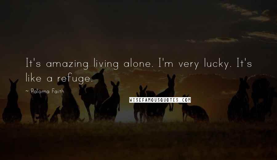 Paloma Faith Quotes: It's amazing living alone. I'm very lucky. It's like a refuge.