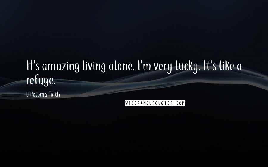 Paloma Faith Quotes: It's amazing living alone. I'm very lucky. It's like a refuge.