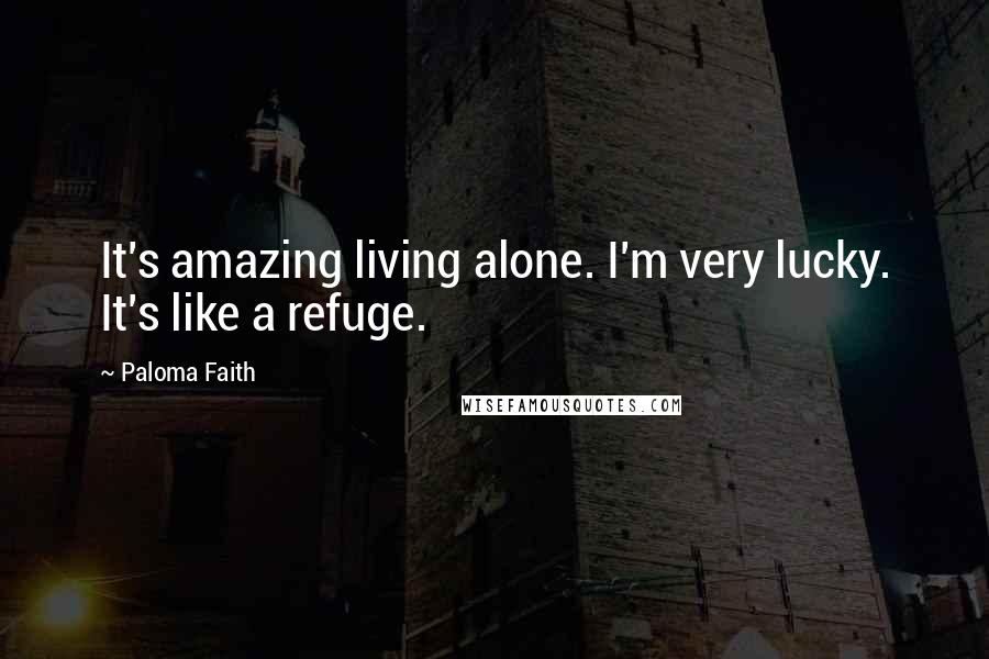 Paloma Faith Quotes: It's amazing living alone. I'm very lucky. It's like a refuge.