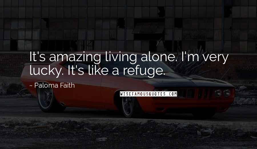 Paloma Faith Quotes: It's amazing living alone. I'm very lucky. It's like a refuge.