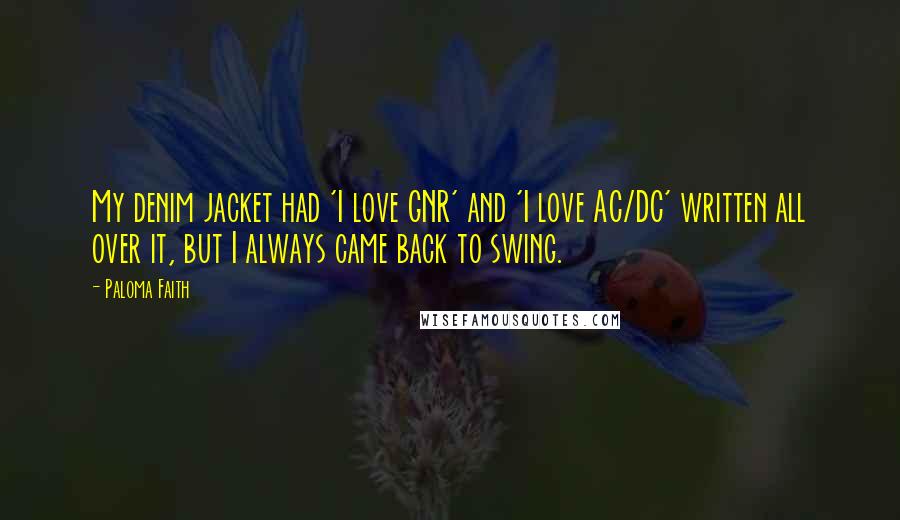 Paloma Faith Quotes: My denim jacket had 'I love GNR' and 'I love AC/DC' written all over it, but I always came back to swing.