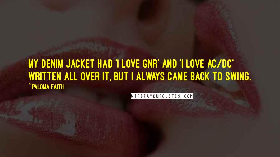 Paloma Faith Quotes: My denim jacket had 'I love GNR' and 'I love AC/DC' written all over it, but I always came back to swing.