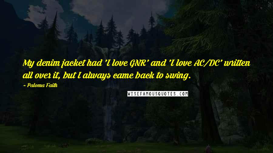 Paloma Faith Quotes: My denim jacket had 'I love GNR' and 'I love AC/DC' written all over it, but I always came back to swing.