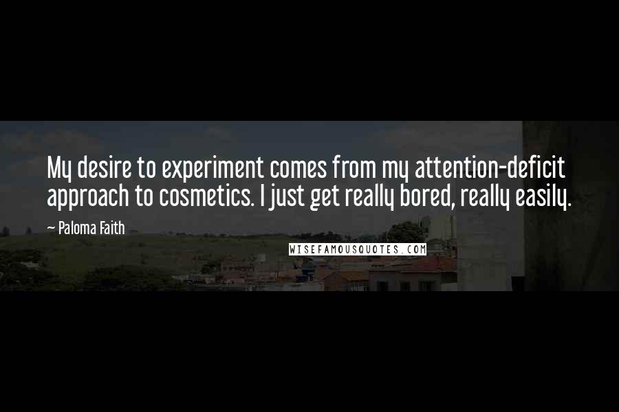 Paloma Faith Quotes: My desire to experiment comes from my attention-deficit approach to cosmetics. I just get really bored, really easily.