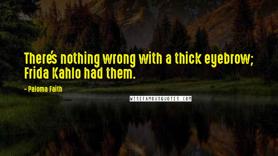 Paloma Faith Quotes: There's nothing wrong with a thick eyebrow; Frida Kahlo had them.