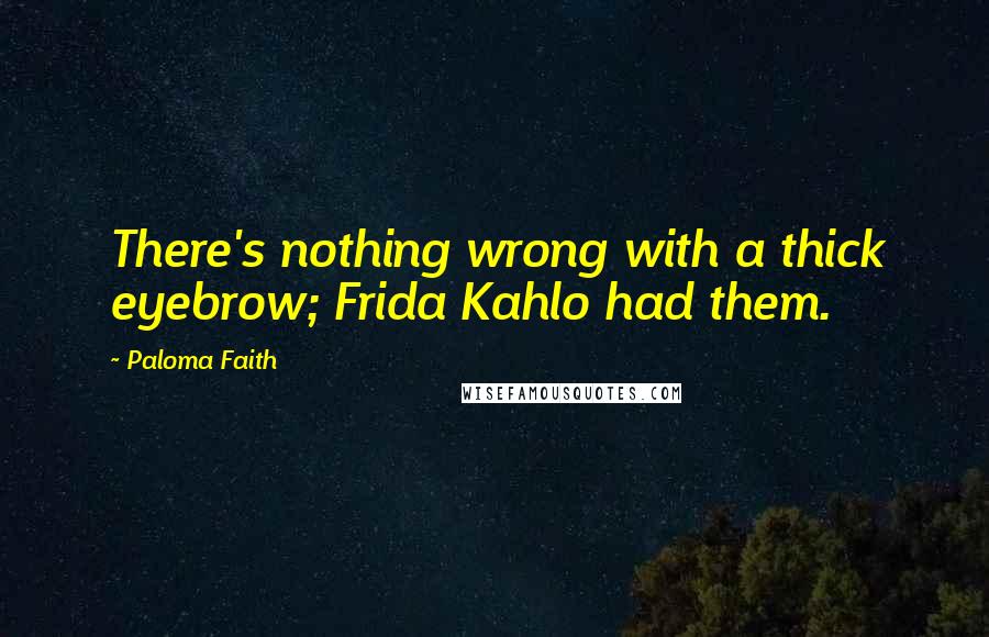 Paloma Faith Quotes: There's nothing wrong with a thick eyebrow; Frida Kahlo had them.