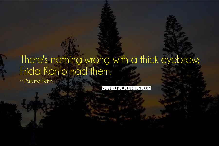 Paloma Faith Quotes: There's nothing wrong with a thick eyebrow; Frida Kahlo had them.