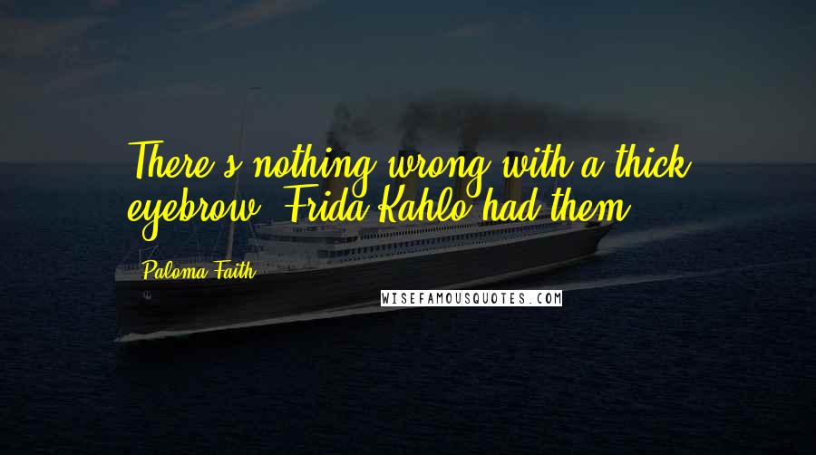 Paloma Faith Quotes: There's nothing wrong with a thick eyebrow; Frida Kahlo had them.