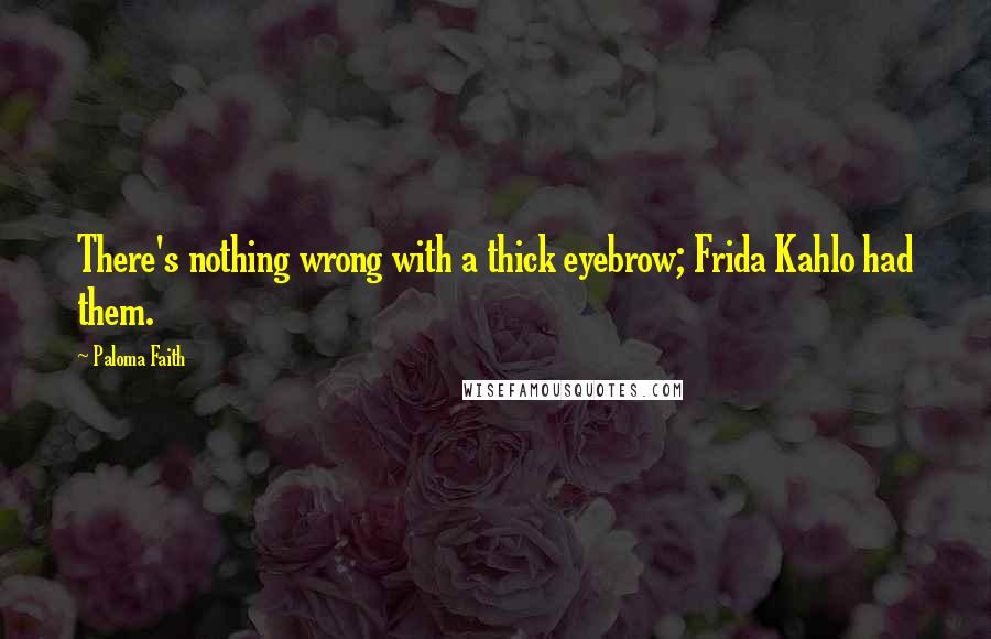 Paloma Faith Quotes: There's nothing wrong with a thick eyebrow; Frida Kahlo had them.
