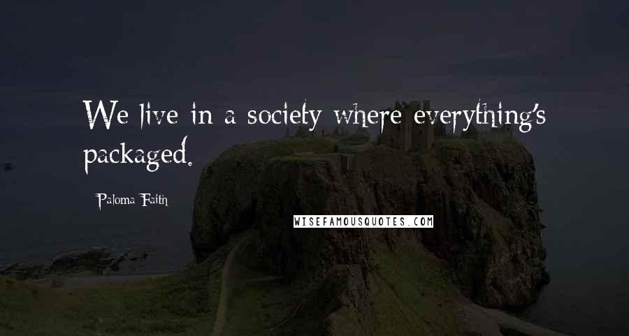 Paloma Faith Quotes: We live in a society where everything's packaged.