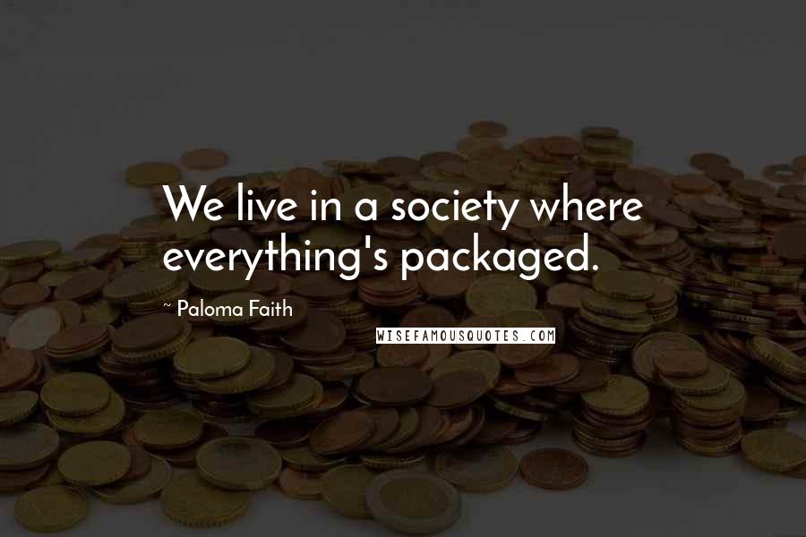 Paloma Faith Quotes: We live in a society where everything's packaged.