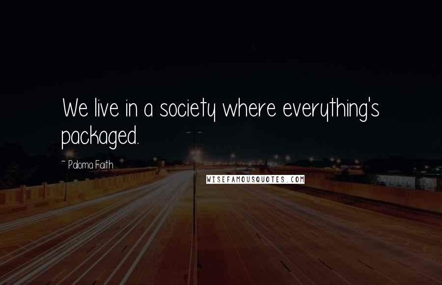 Paloma Faith Quotes: We live in a society where everything's packaged.